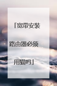 宽带安装路由器必须用猫吗