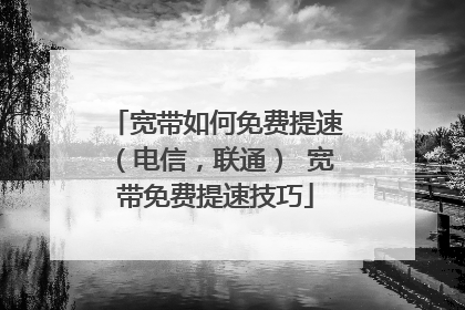宽带如何免费提速(电信,联通) 宽带免费提速技巧