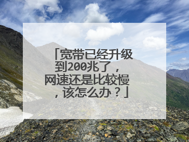 宽带已经升级到200兆了,网速还是比较慢,该怎么办?