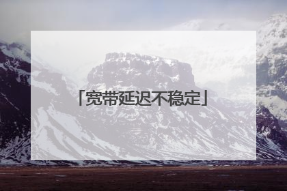 宽带延迟不稳定