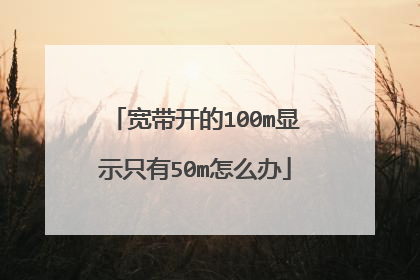 宽带开的100m显示只有50m怎么办