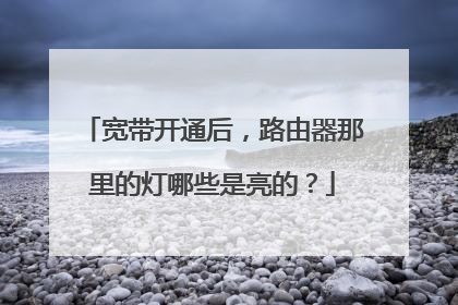 宽带开通后，路由器那里的灯哪些是亮的？