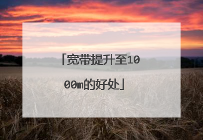 宽带提升至1000m的好处