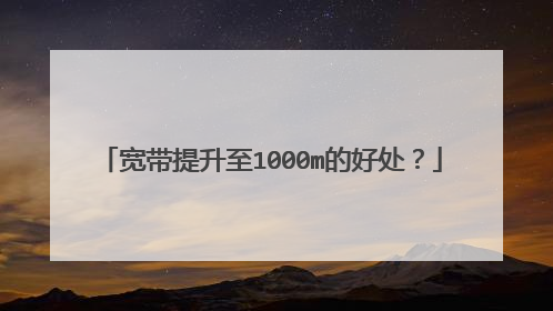 宽带提升至1000m的好处？
