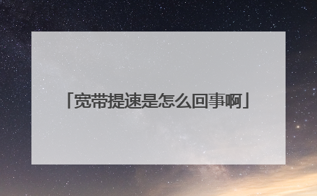 宽带提速是怎么回事啊