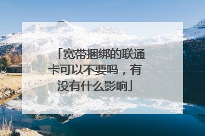 宽带捆绑的联通卡可以不要吗,有没有什么影响