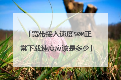 宽带接入速度50M正常下载速度应该是多少