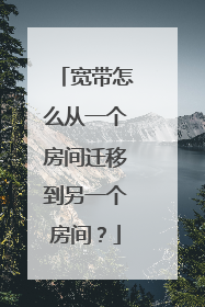 宽带怎么从一个房间迁移到另一个房间?