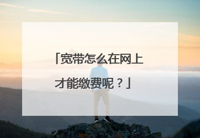宽带怎么在网上才能缴费呢?