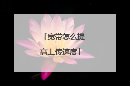 宽带怎么提高上传速度