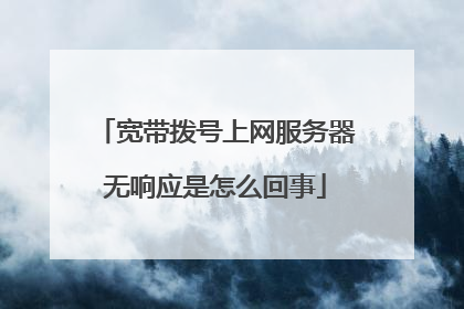 宽带拨号上网服务器无响应是怎么回事