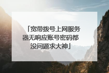 宽带拨号上网服务器无响应账号密码都没问题求大神