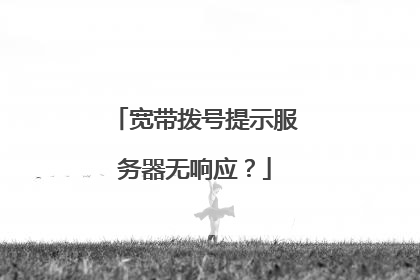 宽带拨号提示服务器无响应?