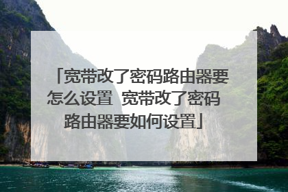 宽带改了密码路由器要怎么设置 宽带改了密码路由器要如何设置