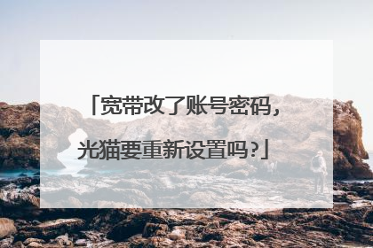 宽带改了账号密码,光猫要重新设置吗?