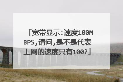 宽带显示:速度100MBPS,请问,是不是代表上网的速度只有100?