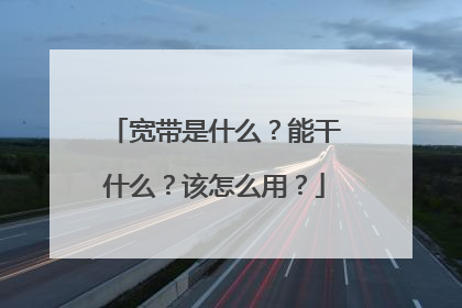 宽带是什么？能干什么？该怎么用？