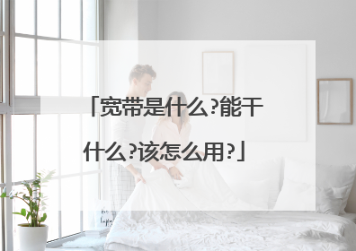 宽带是什么?能干什么?该怎么用?