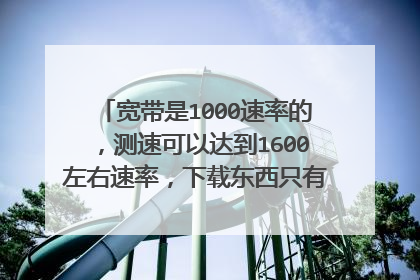 宽带是1000速率的，测速可以达到1600左右速率，下载东西只有10M～20M每秒.是什么问题呢？