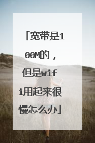 宽带是100M的,但是wifi用起来很慢怎么办