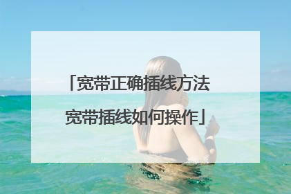 宽带正确插线方法 宽带插线如何操作