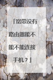 宽带没有路由器能不能不能连接手机？