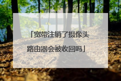 宽带注销了摄像头路由器会被收回吗