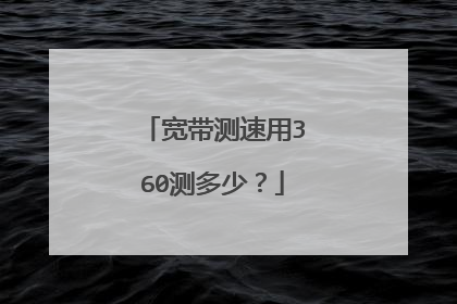 宽带测速用360测多少?