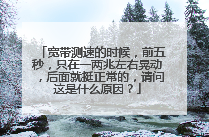 宽带测速的时候,前五秒,只在一两兆左右晃动,后面就挺正常的,请问这是什么原因?