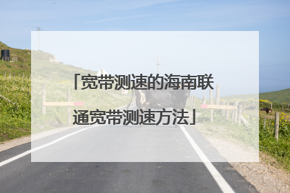 宽带测速的海南联通宽带测速方法