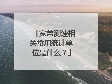 宽带测速相关常用统计单位是什么？