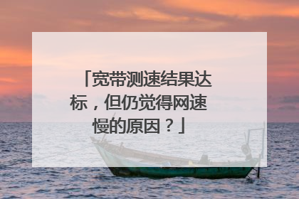 宽带测速结果达标，但仍觉得网速慢的原因？