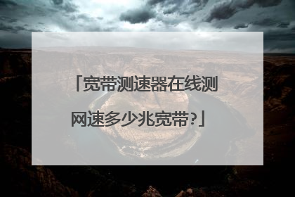 宽带测速器在线测网速多少兆宽带?