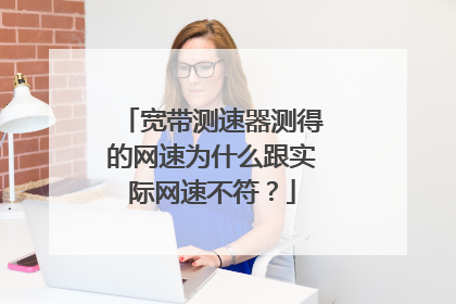 宽带测速器测得的网速为什么跟实际网速不符?