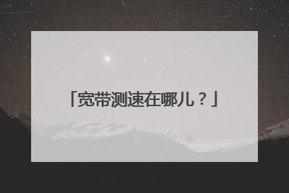 宽带测速在哪儿?