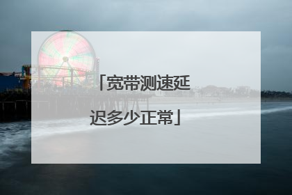 宽带测速延迟多少正常