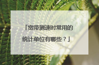 宽带测速时常用的统计单位有哪些?