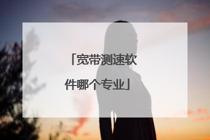 宽带测速软件哪个专业