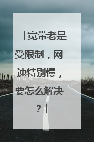 宽带老是受限制,网速特别慢,要怎么解决?
