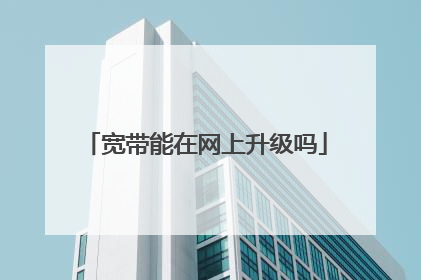 宽带能在网上升级吗