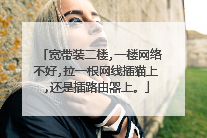 宽带装二楼,一楼网络不好,拉一根网线插猫上,还是插路由器上。