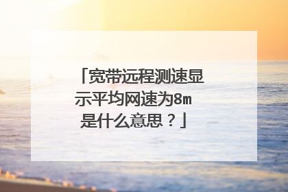 宽带远程测速显示平均网速为8m是什么意思？