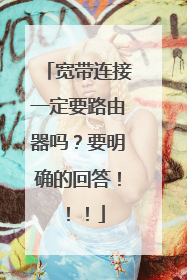 宽带连接一定要路由器吗?要明确的回答!!!