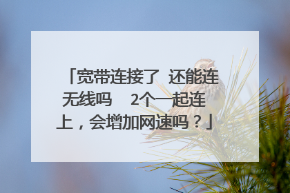 宽带连接了 还能连无线吗 2个一起连上,会增加网速吗?