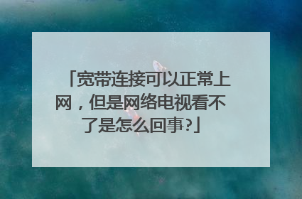 宽带连接可以正常上网，但是网络电视看不了是怎么回事?
