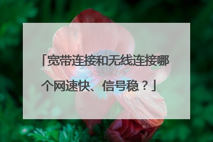 宽带连接和无线连接哪个网速快、信号稳?
