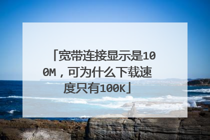 宽带连接显示是100M,可为什么下载速度只有100K