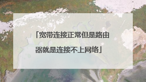 宽带连接正常但是路由器就是连接不上网络