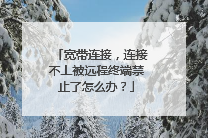 宽带连接,连接不上被远程终端禁止了怎么办?