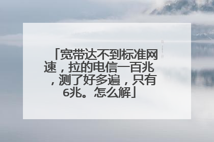 宽带达不到标准网速,拉的电信一百兆,测了好多遍,只有6兆。怎么解
